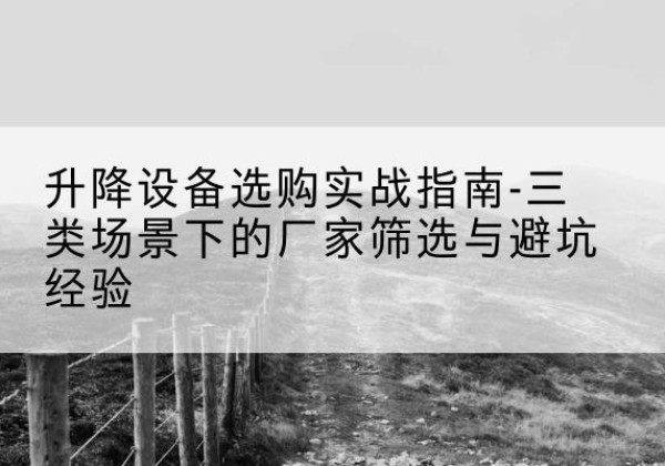 正镶白旗移动式升降机厂家推荐-升降设备选购实战指南-三类场景下的厂家筛选与避坑经验